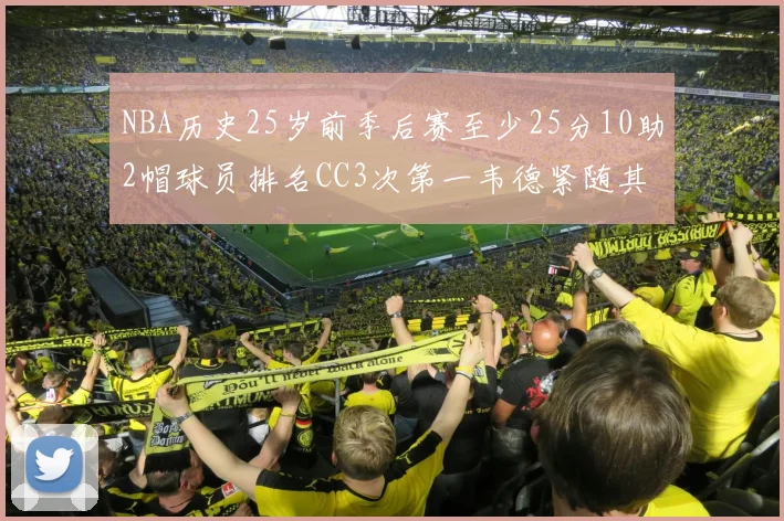 NBA历史25岁前季后赛至少25分10助2帽球员排名CC3次第一韦德紧随其后