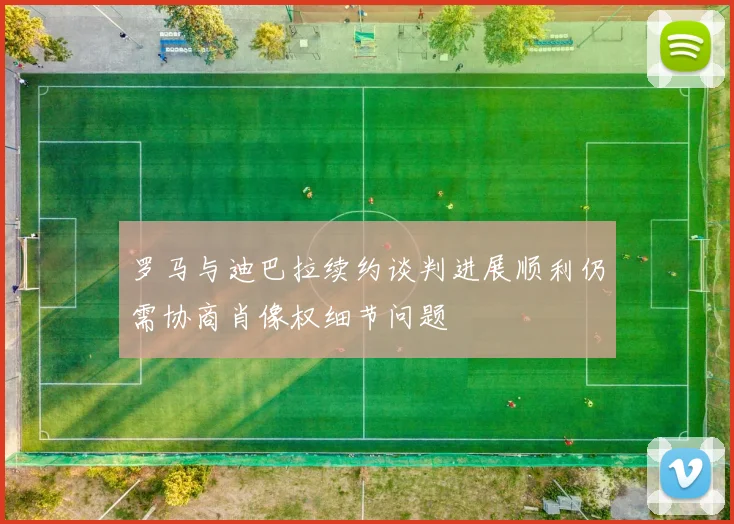 罗马与迪巴拉续约谈判进展顺利仍需协商肖像权细节问题