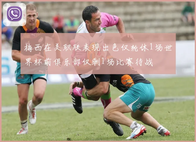 梅西在美职联表现出色仅轮休1场世界杯前俱乐部仅剩1场比赛待战