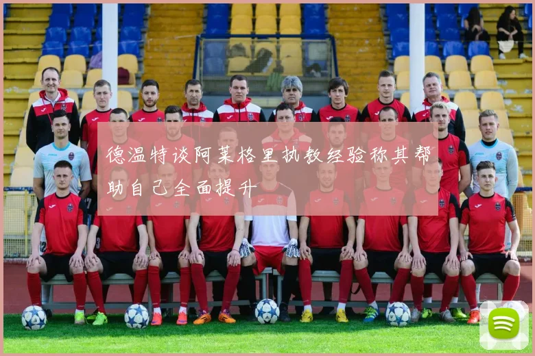 德温特谈阿莱格里执教经验称其帮助自己全面提升