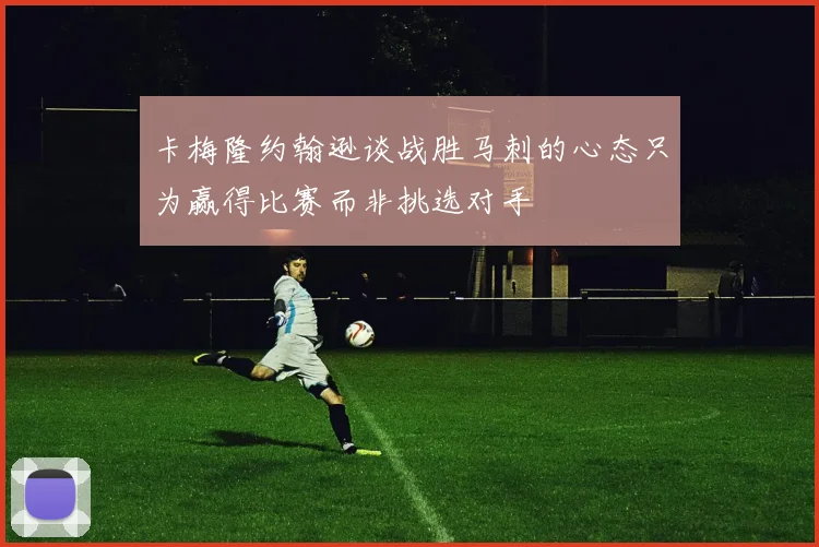 卡梅隆约翰逊谈战胜马刺的心态只为赢得比赛而非挑选对手