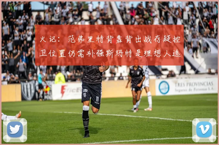 火记：范弗里特背靠背出战存疑控卫位置仍需补强斯玛特是理想人选