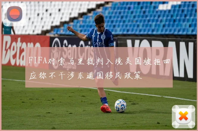 FIFA对索马里裁判入境美国被拒回应称不干涉东道国移民政策