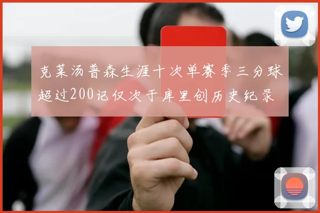 克莱汤普森生涯十次单赛季三分球超过200记仅次于库里创历史纪录