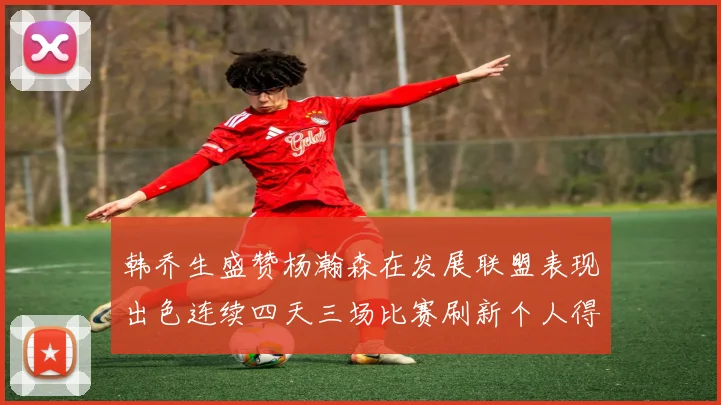 韩乔生盛赞杨瀚森在发展联盟表现出色连续四天三场比赛刷新个人得分与篮板纪录