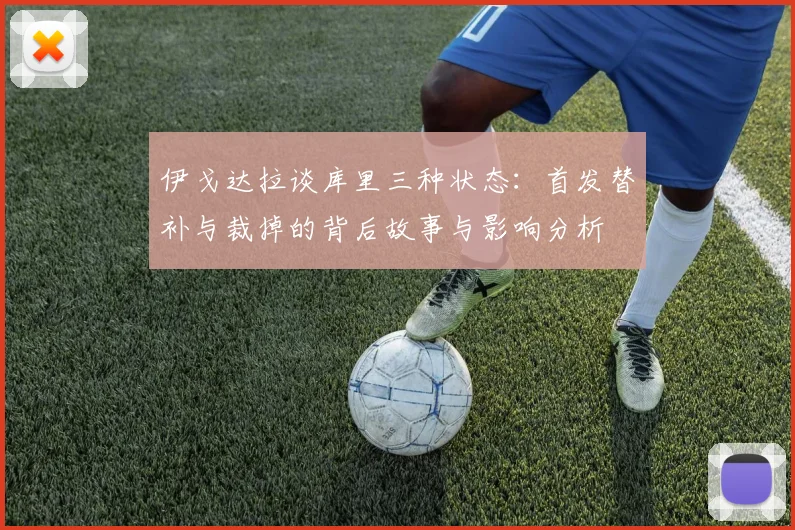 伊戈达拉谈库里三种状态：首发替补与裁掉的背后故事与影响分析