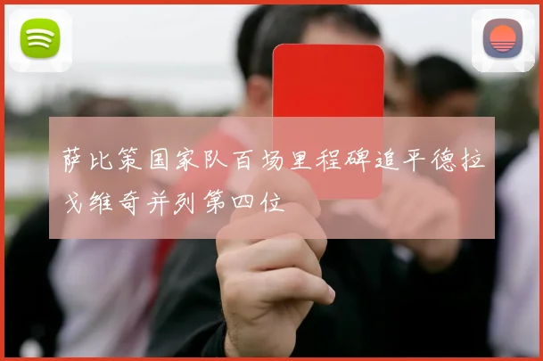 萨比策国家队百场里程碑追平德拉戈维奇并列第四位