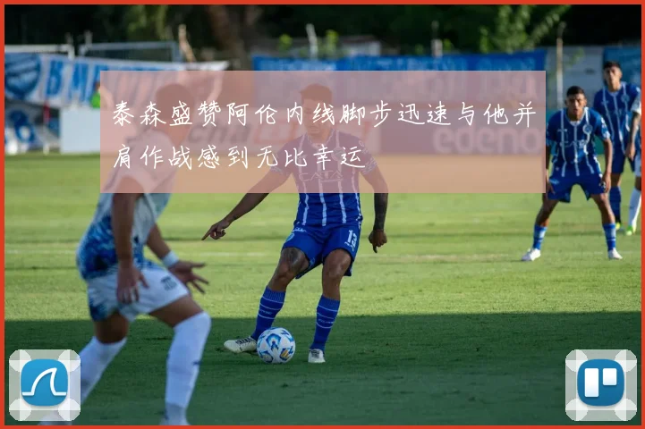泰森盛赞阿伦内线脚步迅速与他并肩作战感到无比幸运