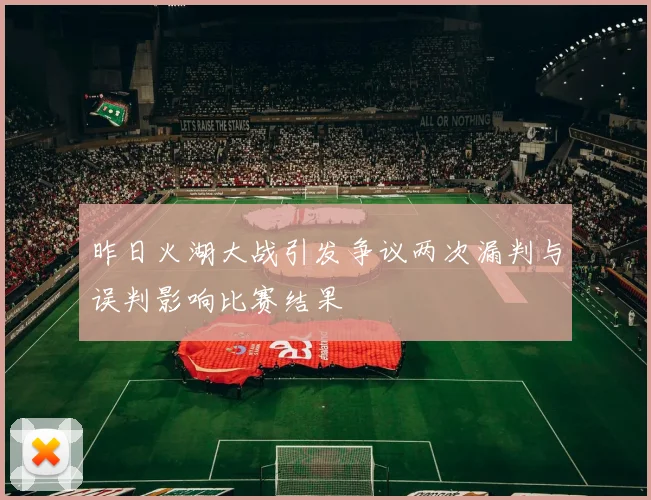 昨日火湖大战引发争议两次漏判与误判影响比赛结果