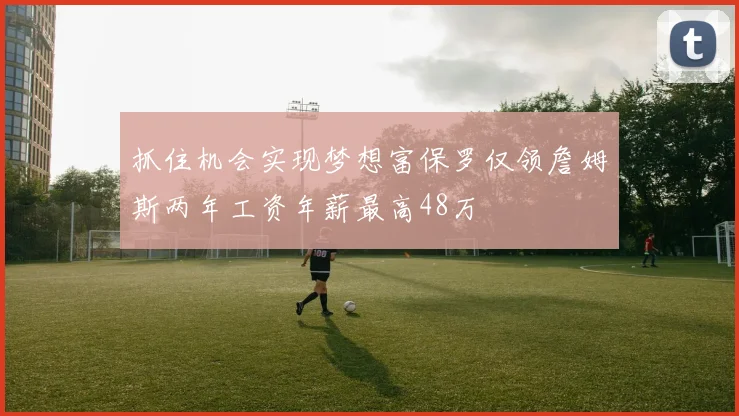 抓住机会实现梦想富保罗仅领詹姆斯两年工资年薪最高48万